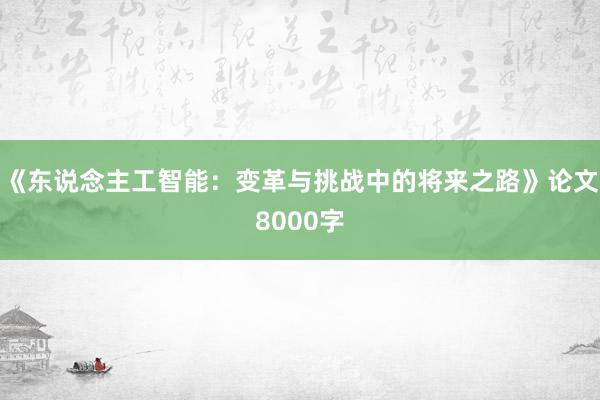 《东说念主工智能：变革与挑战中的将来之路》论文8000字
